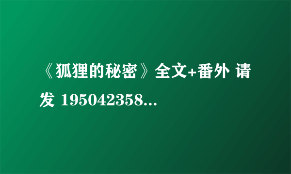 《狐狸的秘密》全文+番外 请发 1950423581@qq.com