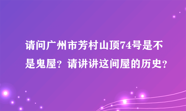 请问广州市芳村山顶74号是不是鬼屋？请讲讲这间屋的历史？