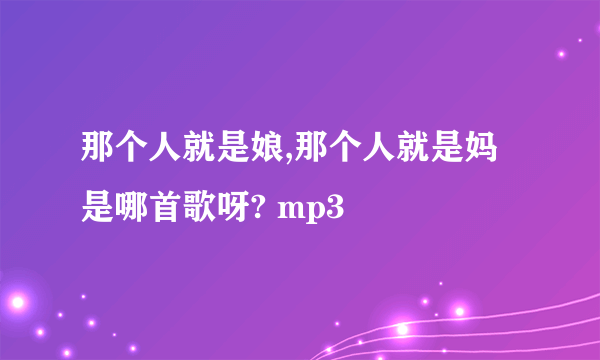 那个人就是娘,那个人就是妈是哪首歌呀? mp3