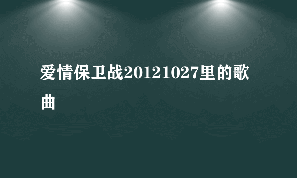 爱情保卫战20121027里的歌曲