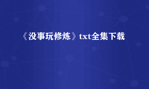 《没事玩修炼》txt全集下载