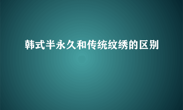 韩式半永久和传统纹绣的区别