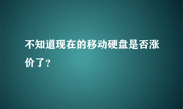 不知道现在的移动硬盘是否涨价了？