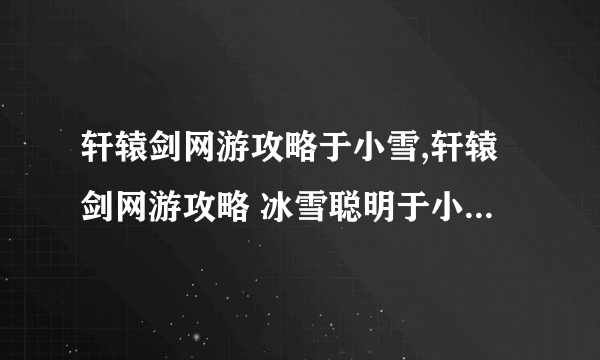 轩辕剑网游攻略于小雪,轩辕剑网游攻略 冰雪聪明于小雪 掌握游戏精髓