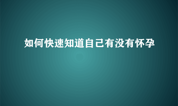 如何快速知道自己有没有怀孕