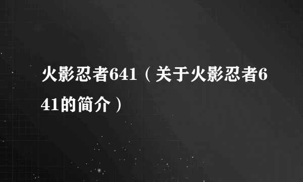 火影忍者641（关于火影忍者641的简介）