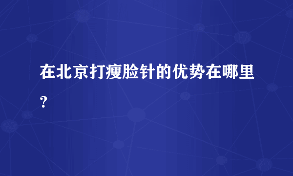 在北京打瘦脸针的优势在哪里？