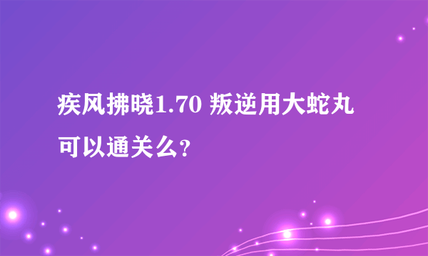 疾风拂晓1.70 叛逆用大蛇丸可以通关么？