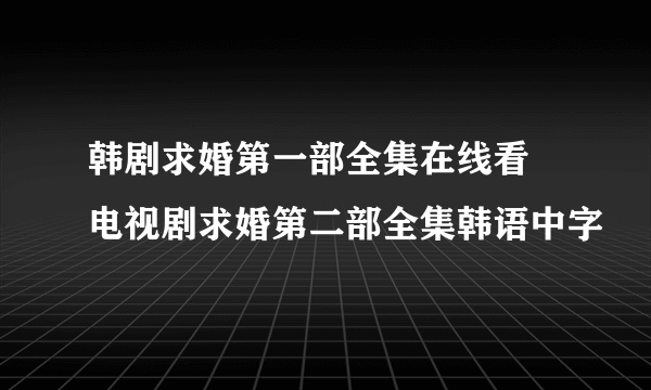 韩剧求婚第一部全集在线看 电视剧求婚第二部全集韩语中字