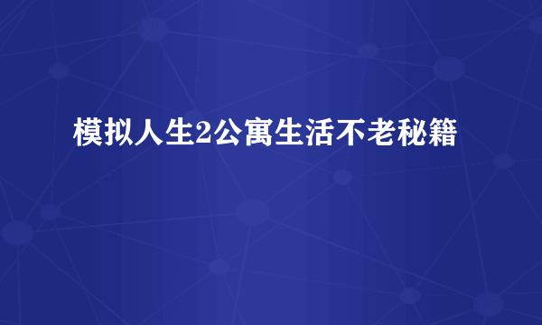 模拟人生2公寓生活不老秘籍