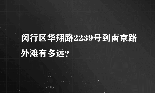 闵行区华翔路2239号到南京路外滩有多远？