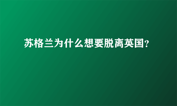 苏格兰为什么想要脱离英国？