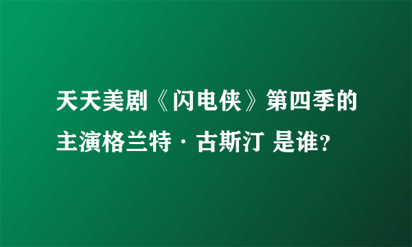 天天美剧《闪电侠》第四季的主演格兰特·古斯汀 是谁？