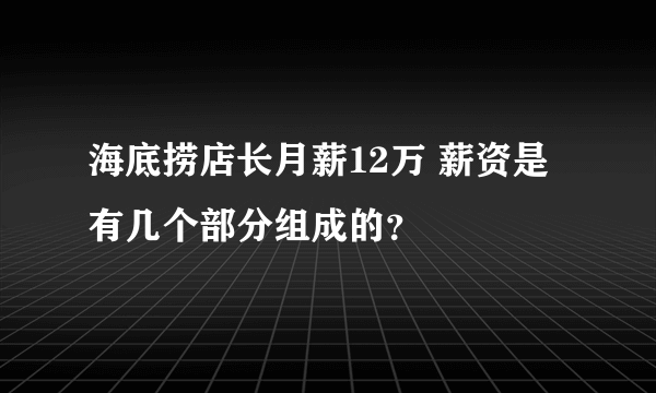 海底捞店长月薪12万 薪资是有几个部分组成的？