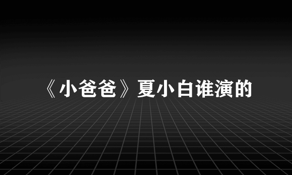 《小爸爸》夏小白谁演的