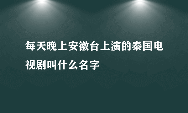 每天晚上安徽台上演的泰国电视剧叫什么名字