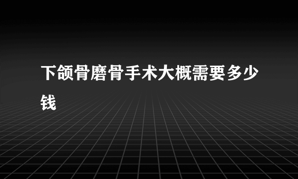 下颌骨磨骨手术大概需要多少钱