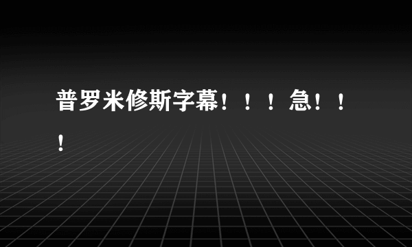 普罗米修斯字幕！！！急！！！