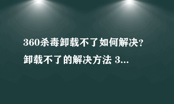 360杀毒卸载不了如何解决？卸载不了的解决方法 360杀毒卸载方法简述