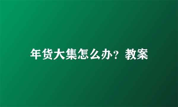 年货大集怎么办？教案