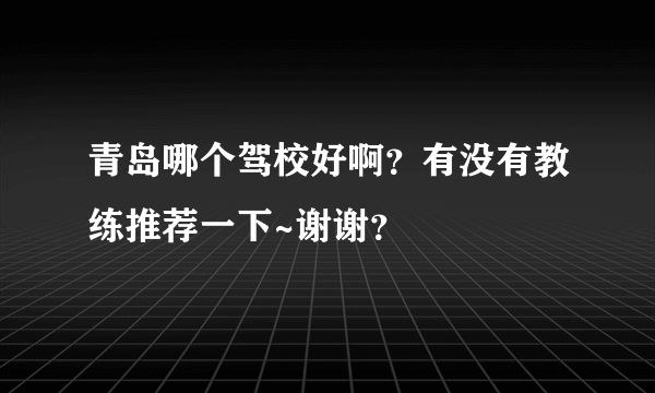 青岛哪个驾校好啊？有没有教练推荐一下~谢谢？