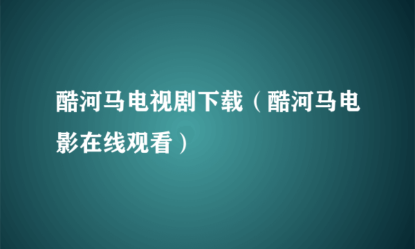 酷河马电视剧下载（酷河马电影在线观看）