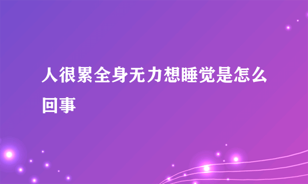 人很累全身无力想睡觉是怎么回事