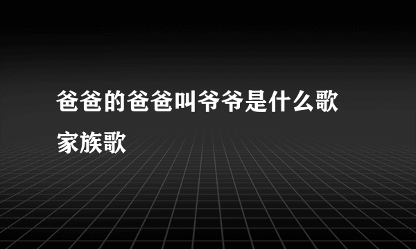 爸爸的爸爸叫爷爷是什么歌 家族歌