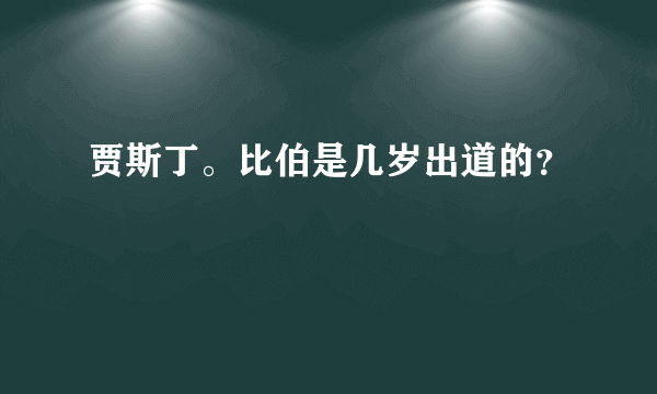 贾斯丁。比伯是几岁出道的？