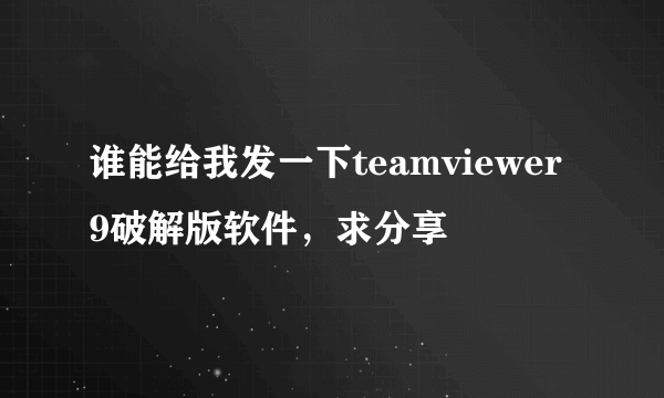 谁能给我发一下teamviewer9破解版软件，求分享