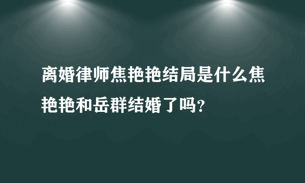 离婚律师焦艳艳结局是什么焦艳艳和岳群结婚了吗？