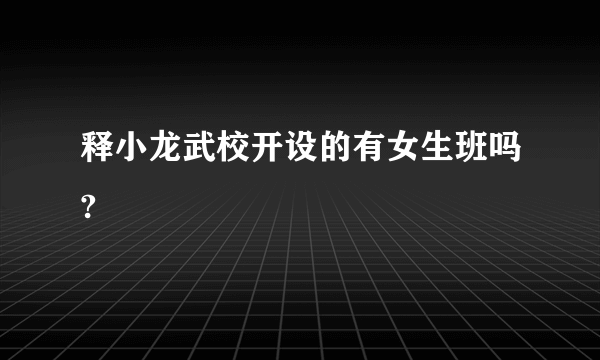 释小龙武校开设的有女生班吗?