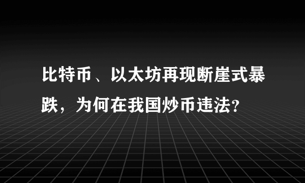 比特币、以太坊再现断崖式暴跌，为何在我国炒币违法？