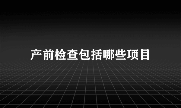 产前检查包括哪些项目