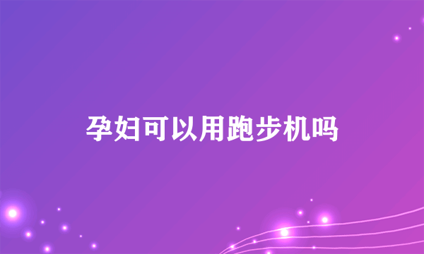 孕妇可以用跑步机吗