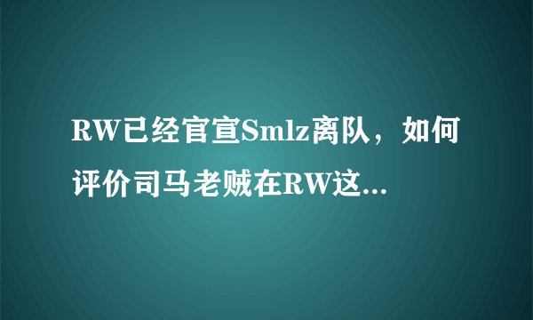 RW已经官宣Smlz离队，如何评价司马老贼在RW这一年的表现？