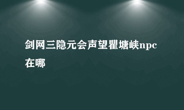 剑网三隐元会声望瞿塘峡npc在哪