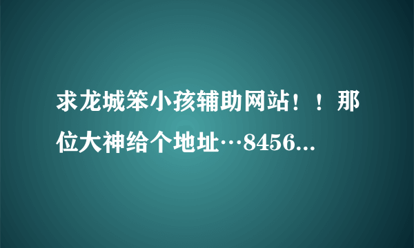 求龙城笨小孩辅助网站！！那位大神给个地址…845676158@qq com