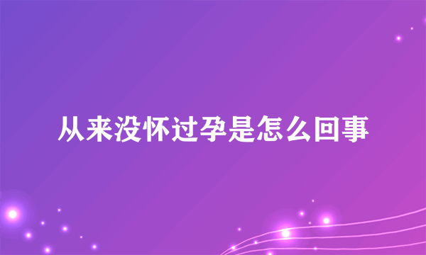 从来没怀过孕是怎么回事