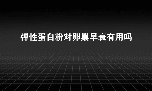 弹性蛋白粉对卵巢早衰有用吗