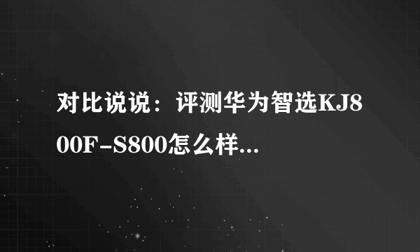 对比说说：评测华为智选KJ800F-S800怎么样？这个到底好不好！