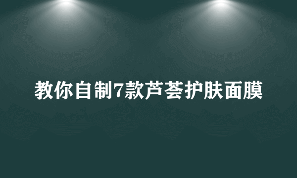 教你自制7款芦荟护肤面膜