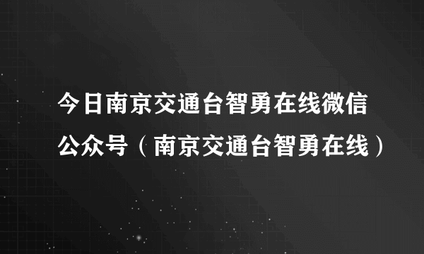 今日南京交通台智勇在线微信公众号（南京交通台智勇在线）