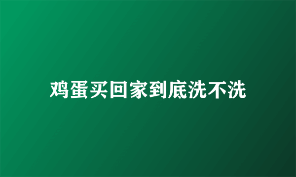 鸡蛋买回家到底洗不洗