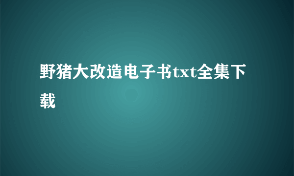 野猪大改造电子书txt全集下载