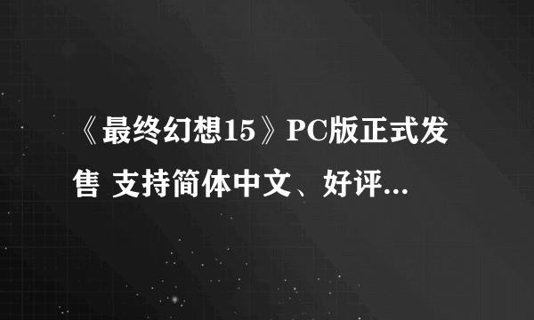 《最终幻想15》PC版正式发售 支持简体中文、好评率89%