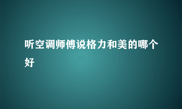 听空调师傅说格力和美的哪个好