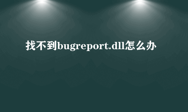 找不到bugreport.dll怎么办