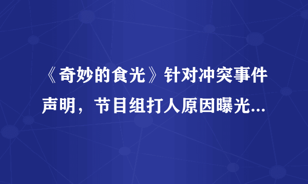 《奇妙的食光》针对冲突事件声明，节目组打人原因曝光，令人难以接受