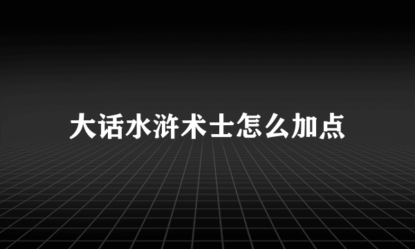 大话水浒术士怎么加点